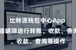 比特派钱包中心App 用户不错罅隙进行转账、收款、查询等操作