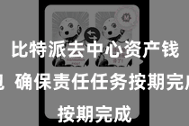比特派去中心资产钱包 确保责任任务按期完成