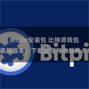 Bitpie安装包 比特派钱包最新版本：下载教程与功能亮点！