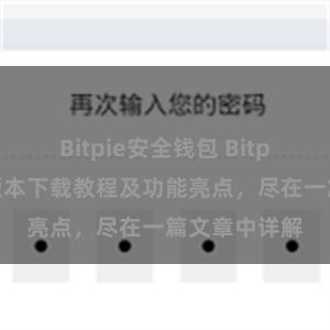 Bitpie安全钱包 Bitpie钱包最新版本下载教程及功能亮点，尽在一篇文章中详解