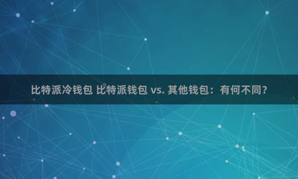 比特派冷钱包 比特派钱包 vs. 其他钱包：有何不同？