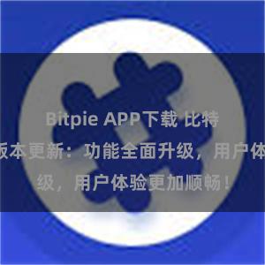 Bitpie APP下载 比特派钱包最新版本更新：功能全面升级，用户体验更加顺畅！