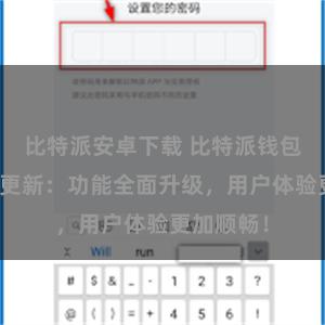 比特派安卓下载 比特派钱包最新版本更新：功能全面升级，用户体验更加顺畅！