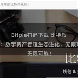 Bitpie扫码下载 比特派钱包：数字资产管理生态进化，无限可能！