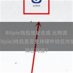 Bitpie钱包地址生成 比特派(Bitpie)钱包是否支持硬件钱包对接？