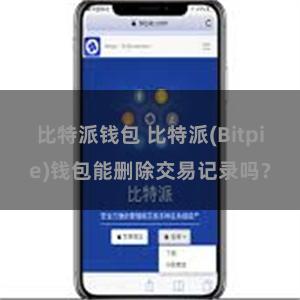 比特派钱包 比特派(Bitpie)钱包能删除交易记录吗？