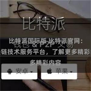 比特派国际版 比特派官网：区块链技术服务平台，了解更多精彩内容