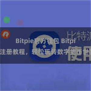 Bitpie官方钱包 Bitpie注册教程，轻松玩转数字货币世界