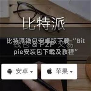 比特派钱包安卓版下载 “Bitpie安装包下载及教程”