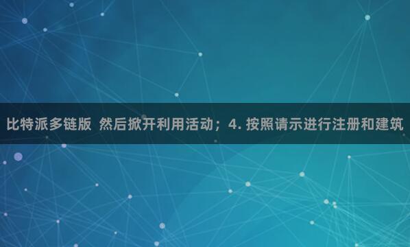 比特派多链版  然后掀开利用活动；4. 按照请示进行注册和建筑