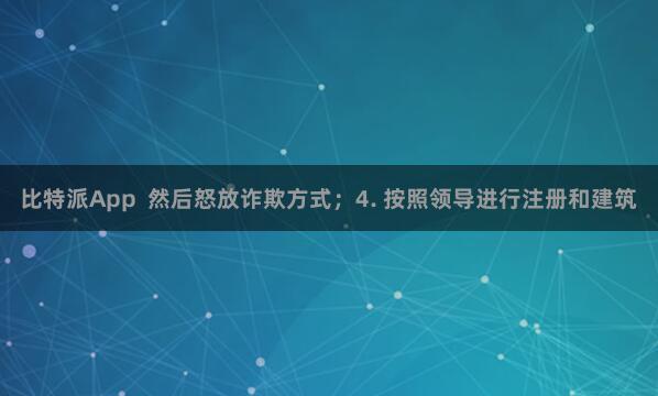 比特派App 然后怒放诈欺方式;4. 按照领导进行注册和建筑