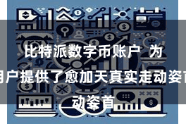 比特派数字币账户  为用户提供了愈加天真实走动姿首