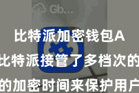 比特派加密钱包App  比特派接管了多档次的加密时间来保护用户的数字资产