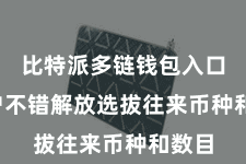 比特派多链钱包入口  用户不错解放选拔往来币种和数目