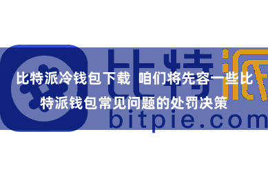 比特派冷钱包下载  咱们将先容一些比特派钱包常见问题的处罚决策