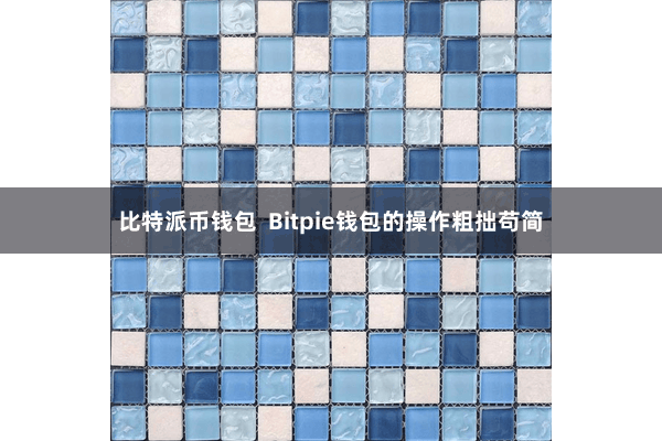 比特派币钱包  Bitpie钱包的操作粗拙苟简