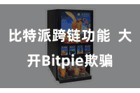 比特派跨链功能  大开Bitpie欺骗