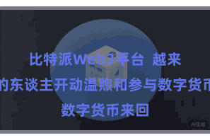 比特派Web3平台  越来越多的东谈主开动温煦和参与数字货币来回