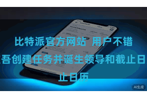 比特派官方网站  用户不错支吾创建任务并诞生领导和截止日历