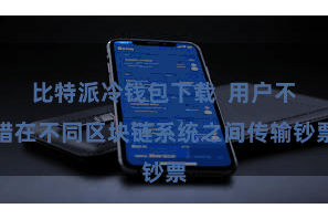比特派冷钱包下载  用户不错在不同区块链系统之间传输钞票