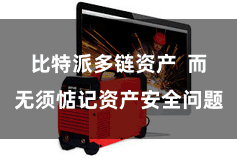 比特派多链资产  而无须惦记资产安全问题