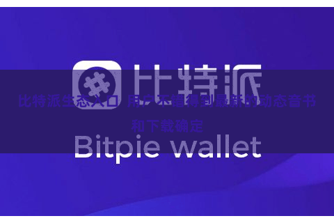 比特派生态入口  用户不错得到最新的动态音书和下载确定