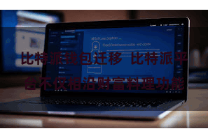 比特派钱包迁移  比特派平台不仅相沿财富料理功能